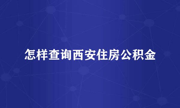 怎样查询西安住房公积金