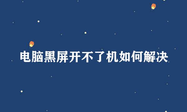 电脑黑屏开不了机如何解决