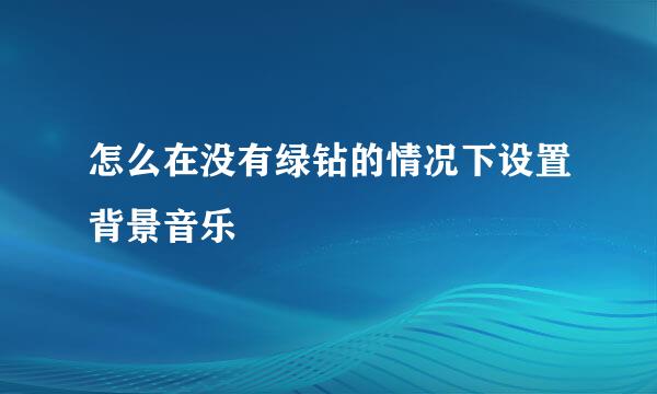 怎么在没有绿钻的情况下设置背景音乐