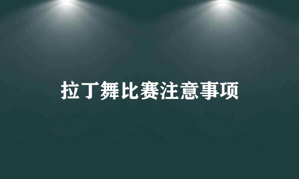 拉丁舞比赛注意事项