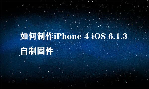 如何制作iPhone 4 iOS 6.1.3自制固件