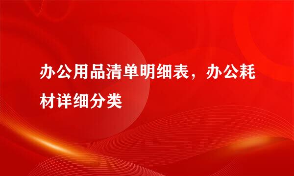 办公用品清单明细表，办公耗材详细分类