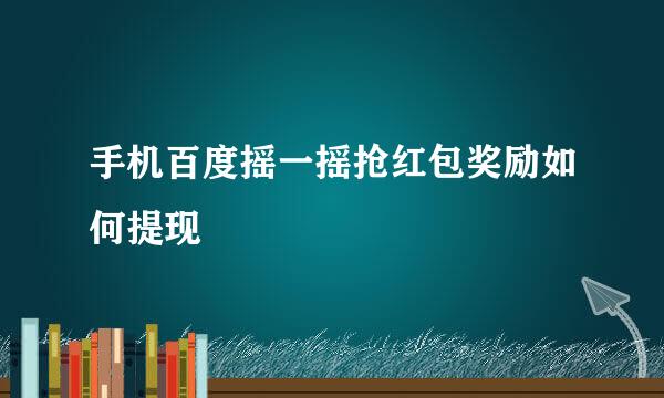 手机百度摇一摇抢红包奖励如何提现