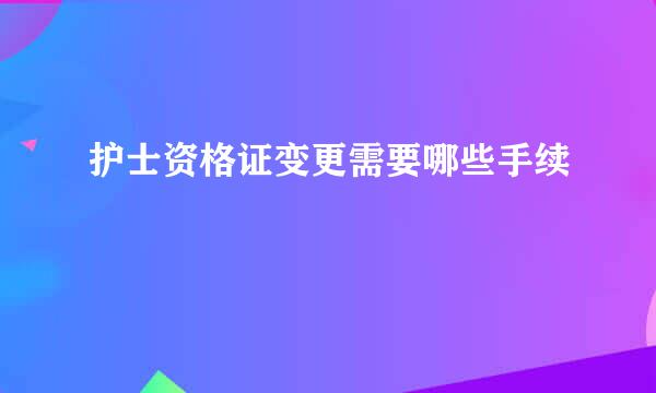 护士资格证变更需要哪些手续