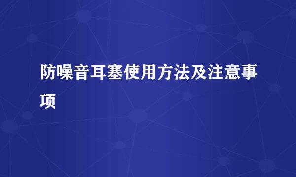 防噪音耳塞使用方法及注意事项