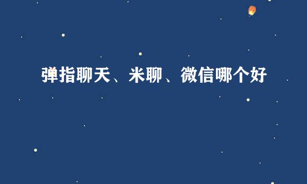 弹指聊天、米聊、微信哪个好