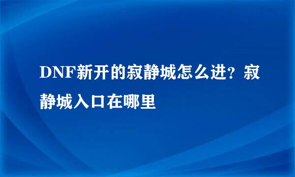 DNF新开的寂静城怎么进？寂静城入口在哪里