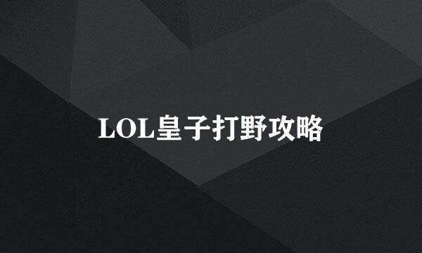 LOL皇子打野攻略