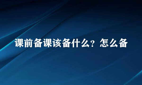 课前备课该备什么？怎么备