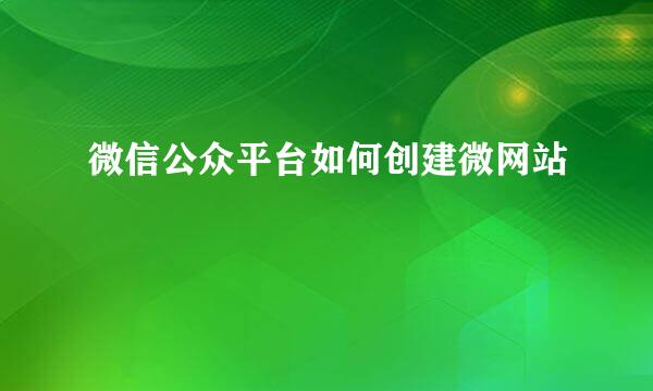 微信公众平台如何创建微网站