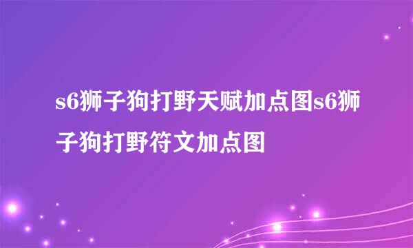 s6狮子狗打野天赋加点图s6狮子狗打野符文加点图