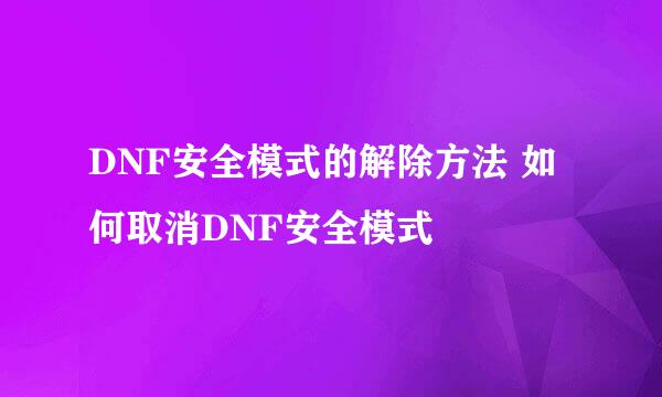 DNF安全模式的解除方法 如何取消DNF安全模式