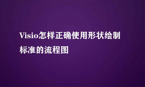 Visio怎样正确使用形状绘制标准的流程图