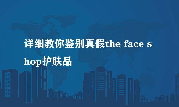 详细教你鉴别真假the face shop护肤品