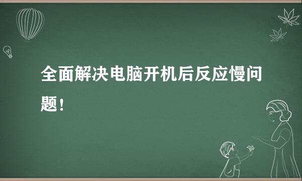 全面解决电脑开机后反应慢问题！