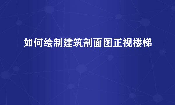 如何绘制建筑剖面图正视楼梯