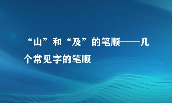 “山”和“及”的笔顺——几个常见字的笔顺