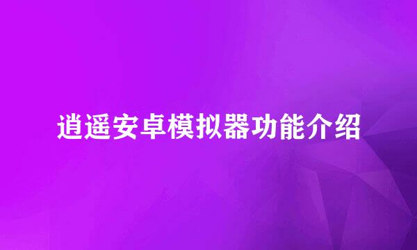 逍遥安卓模拟器功能介绍