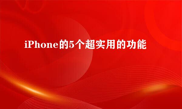 iPhone的5个超实用的功能