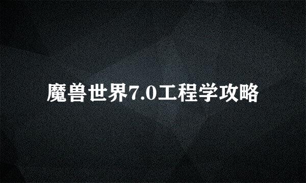 魔兽世界7.0工程学攻略