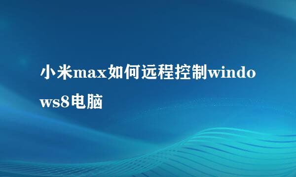 小米max如何远程控制windows8电脑