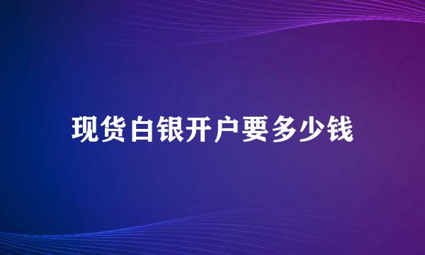 现货白银开户要多少钱