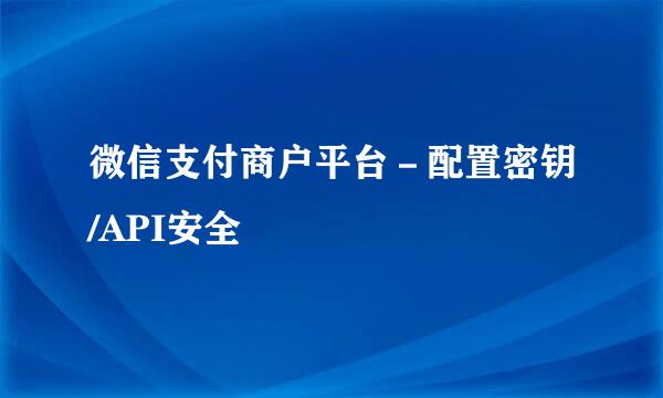 微信支付商户平台－配置密钥/API安全