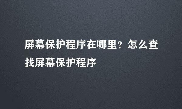 屏幕保护程序在哪里？怎么查找屏幕保护程序