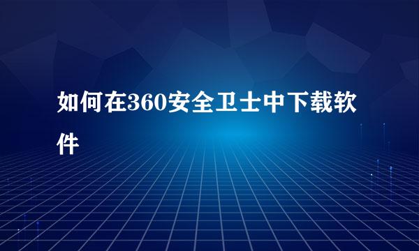 如何在360安全卫士中下载软件