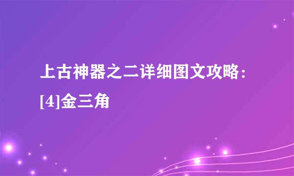 上古神器之二详细图文攻略：[4]金三角