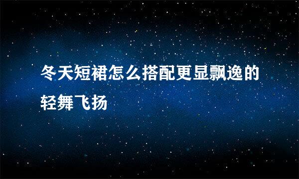 冬天短裙怎么搭配更显飘逸的轻舞飞扬