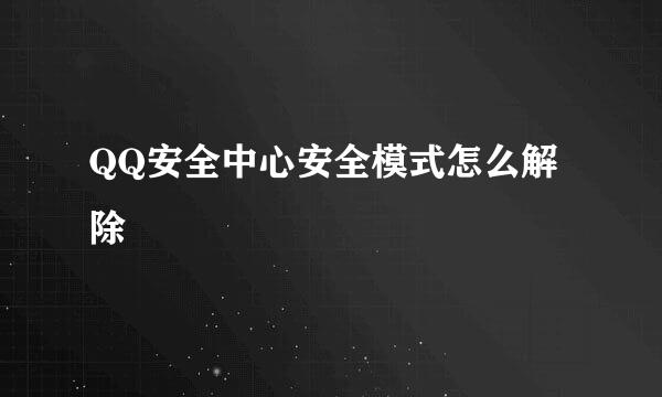 QQ安全中心安全模式怎么解除