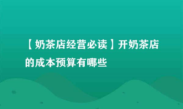 【奶茶店经营必读】开奶茶店的成本预算有哪些