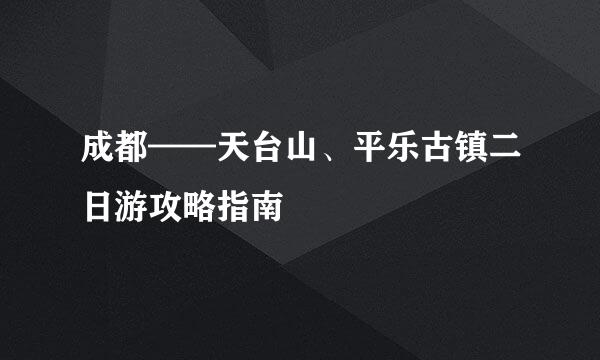 成都——天台山、平乐古镇二日游攻略指南