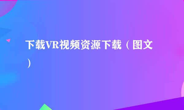 下载VR视频资源下载（图文）