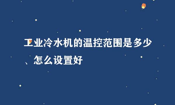 工业冷水机的温控范围是多少、怎么设置好