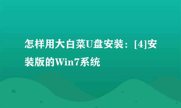 怎样用大白菜U盘安装：[4]安装版的Win7系统