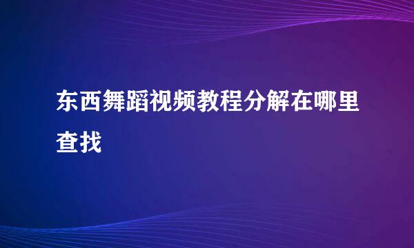 东西舞蹈视频教程分解在哪里查找