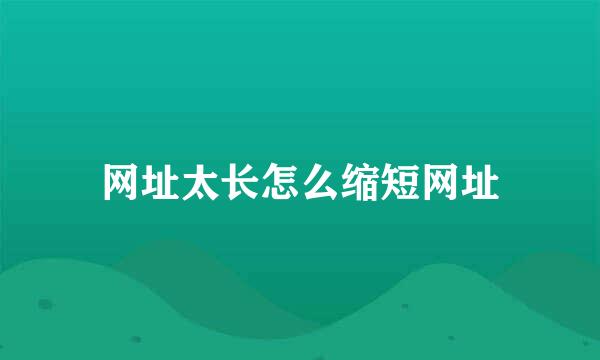 网址太长怎么缩短网址