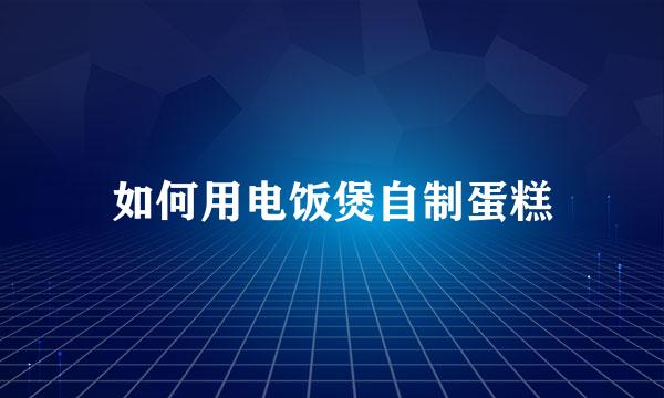 如何用电饭煲自制蛋糕