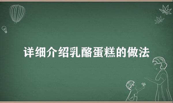 详细介绍乳酪蛋糕的做法