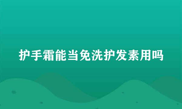 护手霜能当免洗护发素用吗