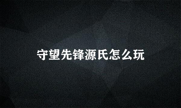 守望先锋源氏怎么玩