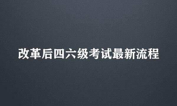 改革后四六级考试最新流程