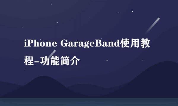 iPhone GarageBand使用教程-功能简介