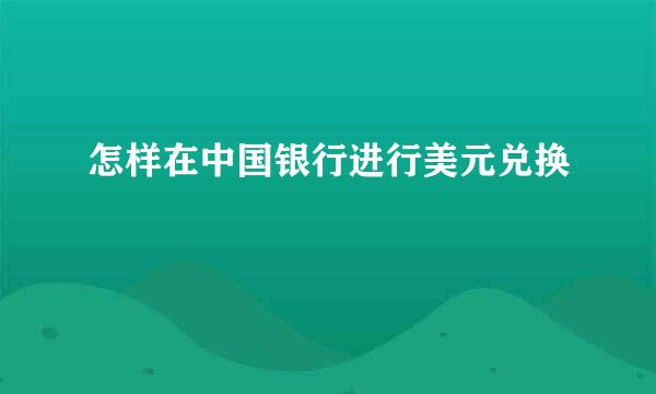 怎样在中国银行进行美元兑换