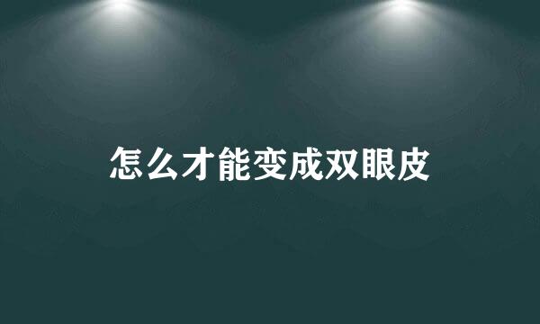 怎么才能变成双眼皮