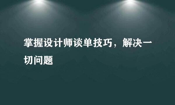 掌握设计师谈单技巧，解决一切问题