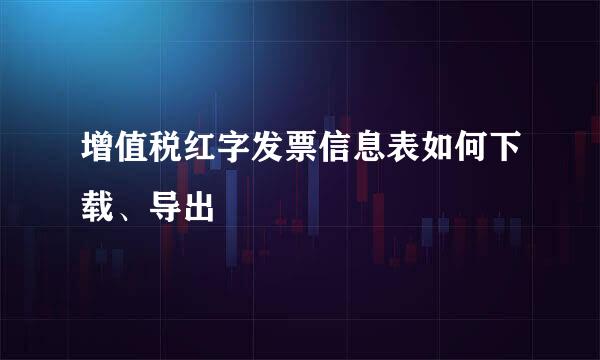 增值税红字发票信息表如何下载、导出