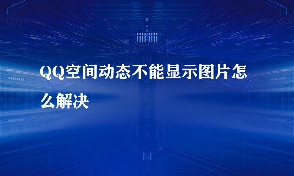 QQ空间动态不能显示图片怎么解决